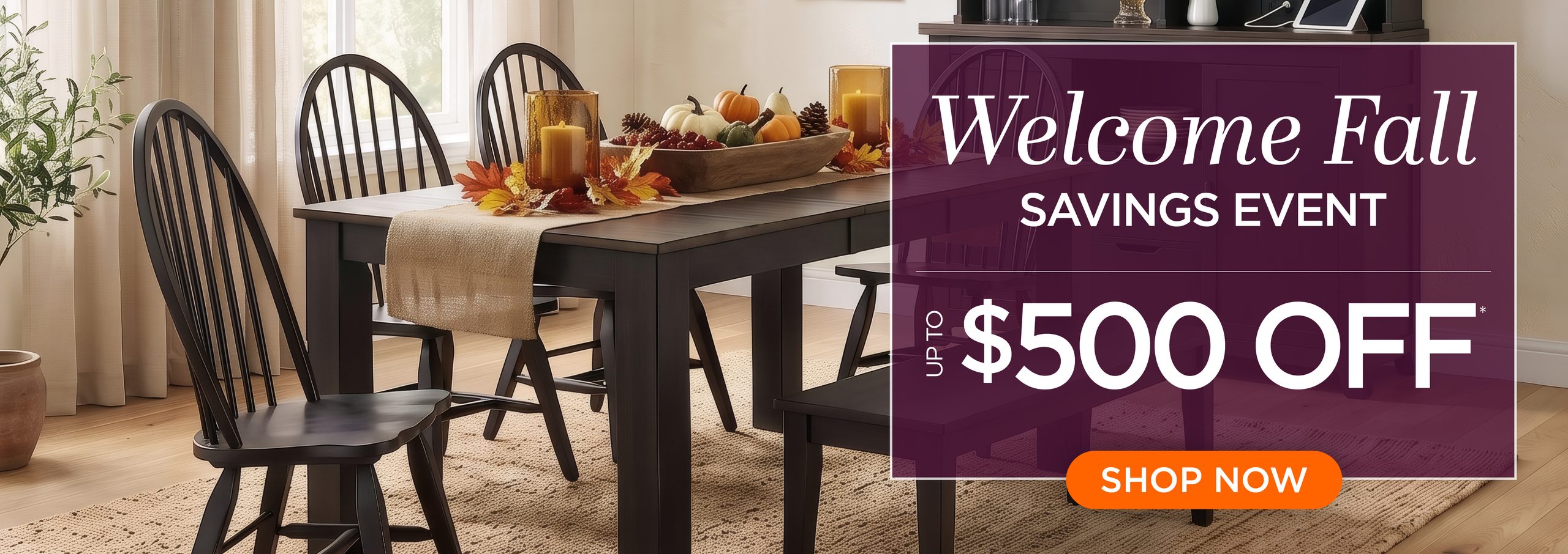 Welcome Fall Savings Event — up to $500 off. Shop the current promotion.